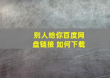 别人给你百度网盘链接 如何下载